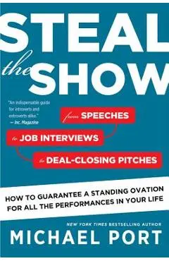 Steal the Show: From Speeches to Job Interviews to Deal-Closing Pitches, How to Guarantee a Standing Ovation for All the Performances - Michael Port