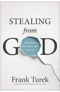 Stealing from God: Why Atheists Need God to Make Their Case - Frank Turek