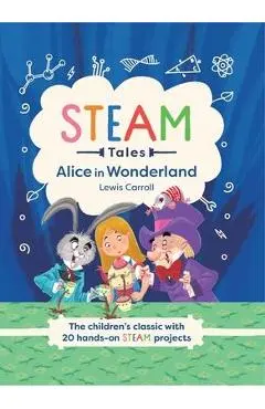 Steam Tales: Alice in Wonderland: The Children's Classic with 20 Steam Activities - Katie Dicker