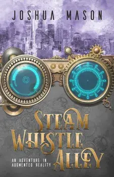 Steam Whistle Alley. An Adventure in Augmented Reality, Paperback/Joshua Mason