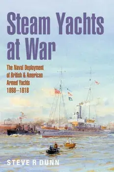 Steam Yachts at War. The Naval Deployment of British & American Yachts, 1898–1918, Hardback/Steve Dunn