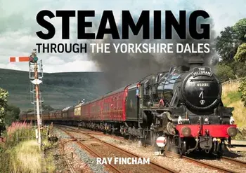 Steaming Through the Yorkshire Dales, Hardback/Raymond Fincham