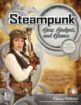 Steampunk Gear, Gadgets, and Gizmos: A Maker's Guide to Creating Modern Artifacts, Paperback/Thomas Willeford