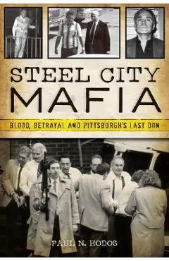 Steel City Mafia: Blood, Betrayal, and Pittsburgh's Last Don - Paul N. Hodos