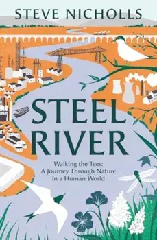 Steel River. Walking the Tees – A Journey Through Nature in a Human World, Hardback/Steve Nicholls