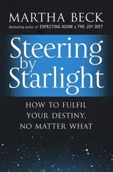 Steering By Starlight. How to fulfil your destiny, no matter what, Paperback/Martha Beck