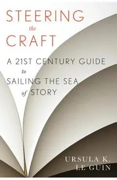 Steering the Craft: A Twenty-First-Century Guide to Sailing the Sea of Story - Ursula K. Le Guin