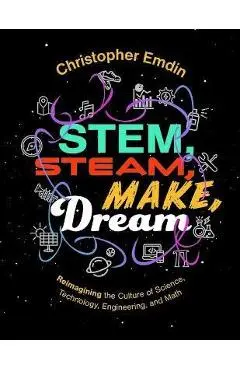 Stem, Steam, Make, Dream: Reimagining the Culture of Science, Technology, Engineering, and Math - Christopher Emdin