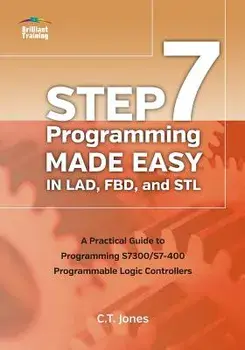 Step 7 Programming Made Easy in Lad, Fbd, and STL: A Practical Guide to Programming S7300/S7-400 Programmable Logic Controllers, Paperback/Mr Clarence T. Jones