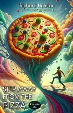 Step Away from the Pizza: Fictions, Etc - Richard Holeton