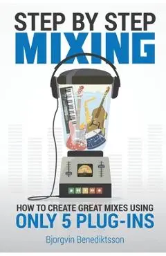 Step By Step Mixing: How to Create Great Mixes Using Only 5 Plug-ins - Bj�rgvin Benediktsson