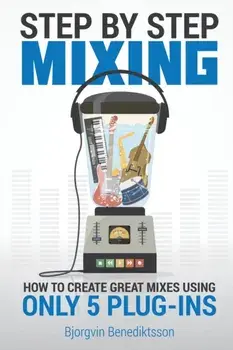 Step By Step Mixing: How to Create Great Mixes Using Only 5 Plug-ins, Paperback/Björgvin Benediktsson