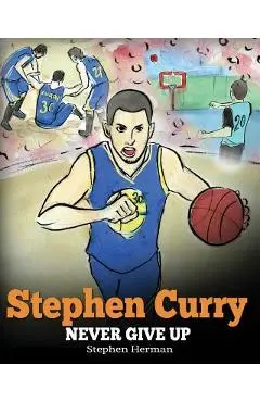 Stephen Curry: Never Give Up. A Boy Who Became a Star. Inspiring Children Book About One of the Best Basketball Players in History. - Stephen Herman