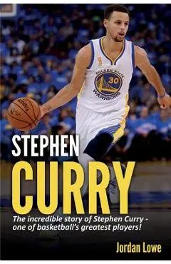 Stephen Curry: The incredible story of Stephen Curry - one of basketball's greatest players! - Jordan Lowe