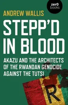 Stepp'd in Blood: Akazu and the Architects of the Rwandan Genocide Against the Tutsi, Paperback/Andrew Wallis