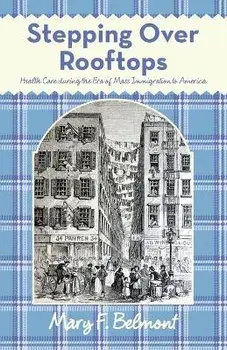 Stepping over Rooftops: Health Care During the Era of Mass Immigration to America, Paperback/Mary F. Belmont