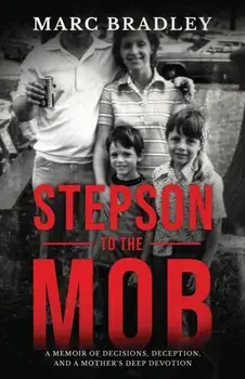 Stepson to the Mob: A Memoir of Decisions, Deception, and a Mother's Deep Devotion, Paperback/Marc Bradley