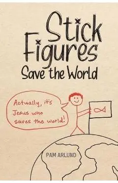 Stick Figures Save the World: Drawing Simply to Share Jesus Well - Pam Arlund