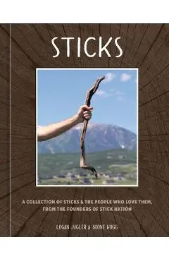 Sticks: A Collection of Sticks, and the People Who Love Them, from the Founders of Stick Nation - Logan Jugler