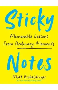 Sticky Notes: Memorable Lessons from Ordinary Moments - Matthew Eicheldinger