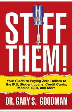 Stiff Them!: Your Guide to Paying Zero Dollars to the Irs, Student Loans, Credit Cards, Medical Bills, and More - Gary S. Goodman