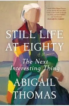 Still Life at Eighty: The Next Interesting Thing - Abigail Thomas