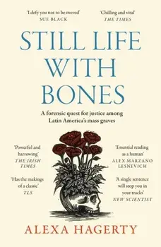 Still Life with Bones: A forensic quest for justice among Latin America’s mass graves. CHOSEN AS ONE OF THE BEST BOOKS OF 2023 BY FT READERS AND THE NEW YORKER, Paperback/Dr Alexa Hagerty