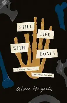 Still Life with Bones: Genocide, Forensics, and What Remains, Hardcover/Alexa Hagerty