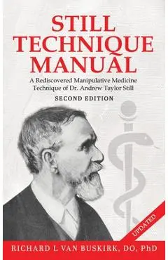 Still Technique Manual: A Rediscovered Manipulative Medicine Technique of Dr. Andrew Taylor Still SECOND EDITION:: Applications of a Rediscove - Richard L. Van Buskirk Do