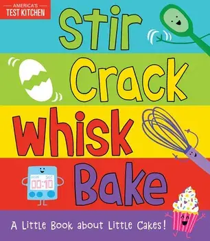 Stir Crack Whisk Bake: A Little Book about Little Cakes/America's Test Kitchen Kids