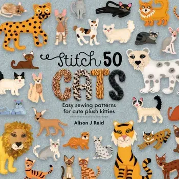 Stitch 50 Cats: Easy Sewing Patterns for Cute Plush Kitties, Hardcover/Alison J. Reid