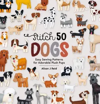 Stitch 50 Dogs. Easy sewing patterns for adorable plush pups, Hardback/Alison Reid