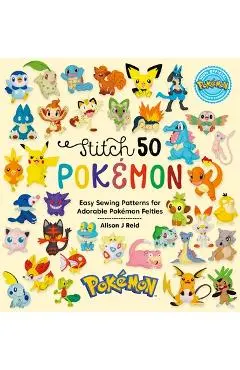 Stitch 50 Pokémon: Easy Sewing Patterns for Adorable Pokémon Felties - Alison J. Reid