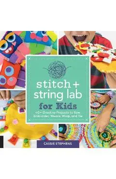 Stitch and String Lab for Kids: 40+ Creative Projects to Sew, Embroider, Weave, Wrap, and Tie - Cassie Stephens