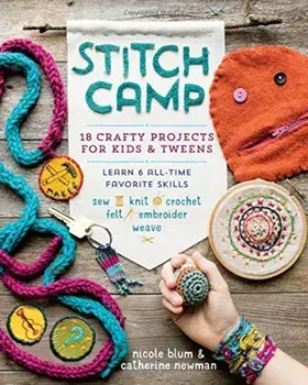 Stitch Camp: 18 Crafty Projects for Kids & Tweens - Learn 6 All-Time Favorite Skills: Sew, Knit, Crochet, Felt, Embroider & Weave, Paperback/Nicole Blum