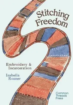 Stitching Freedom. Embroidery and Incarceration, Paperback/Isabella Rosner