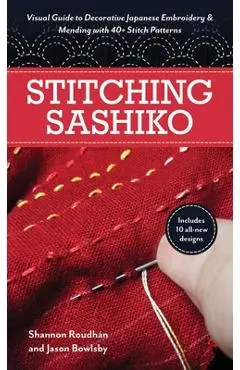 Stitching Sashiko: Visual Guide to Decorative Japanese Embroidery & Mending with 40+ Stitch Patterns - Jason Bowlsby