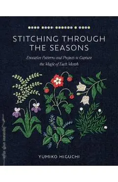 Stitching Through the Seasons: Evocative Patterns and Projects to Capture the Magic of Each Month - Yumiko Higuchi