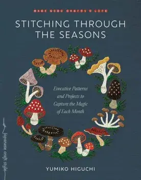 Stitching through the Seasons. Evocative Patterns and Projects to Capture the Magic of Each Month, Paperback/Yumiko Higuchi