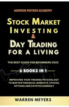 Stock Market Investing & Day Trading for a Living the Best Guide for Beginners 2022 6 Books in 1 Improving your Trading Psychology to Master Financial - Warren Meyers