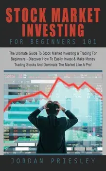 Stock Market Investing For Beginners 101: : The Ultimate Guide To Stock Market Investing & Trading For Beginners - Discover How To Easily Invest & Mak, Paperback/Jordan Priesley