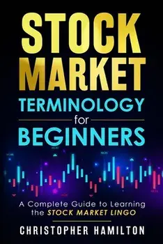 Stock Market Terminology for Beginners: A Complete Guide to learning the Stock Market Lingo, Paperback/Christopher Hamilton