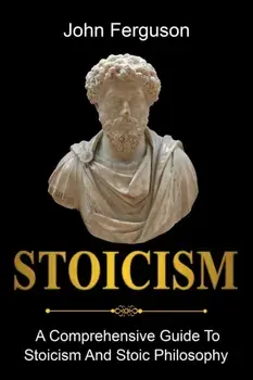 Stoicism: A Comprehensive Guide To Stoicism and Stoic Philosophy, Paperback/John Ferguson