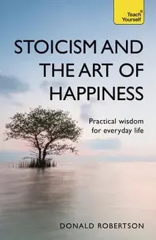 Stoicism and the Art of Happiness: Practical Wisdom for Everyday Life, Paperback/Donald Robertson