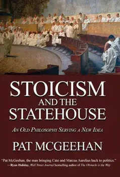 Stoicism and the Statehouse: An Old Philosophy Serving a New Idea, Hardcover/Pat McGeehan