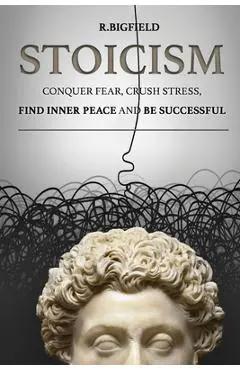 Stoicism: Conquer fear, crush stress, find inner peace and be successful - Olha Melnyk