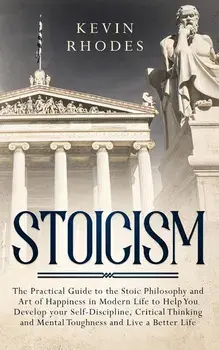 Stoicism: The Practical Guide to the Stoic Philosophy and Art of Happiness in Modern Life to Help You Develop your Self-Discipli, Paperback/Kevin Rhodes