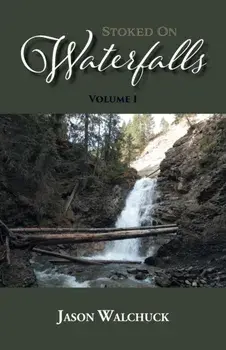 Stoked On Waterfalls: Volume 1: A Guide to Alberta's Roadside and Short Hike Waterfalls, Paperback/Jason Walchuck