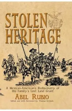 Stolen Heritage: A Mexican-American's Rediscovery of His Family's Lost Land Grant - Abel G. Rubio