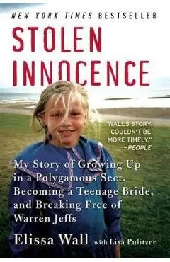 Stolen Innocence: My Story of Growing Up in a Polygamous Sect, Becoming a Teenage Bride, and Breaking Free of Warren Jeffs - Elissa Wall